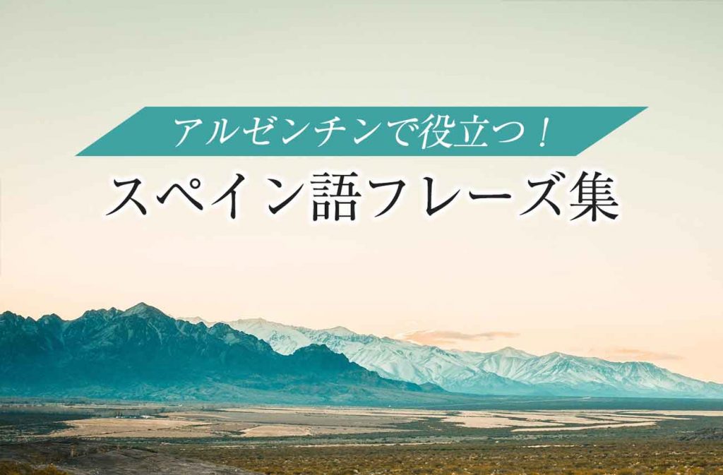 アルゼンチン滞在に便利 スペイン語の挨拶やフレーズ ７５選 せかいじゅうライフ 海外移住をもっと身近に世界で暮らす情報メディア