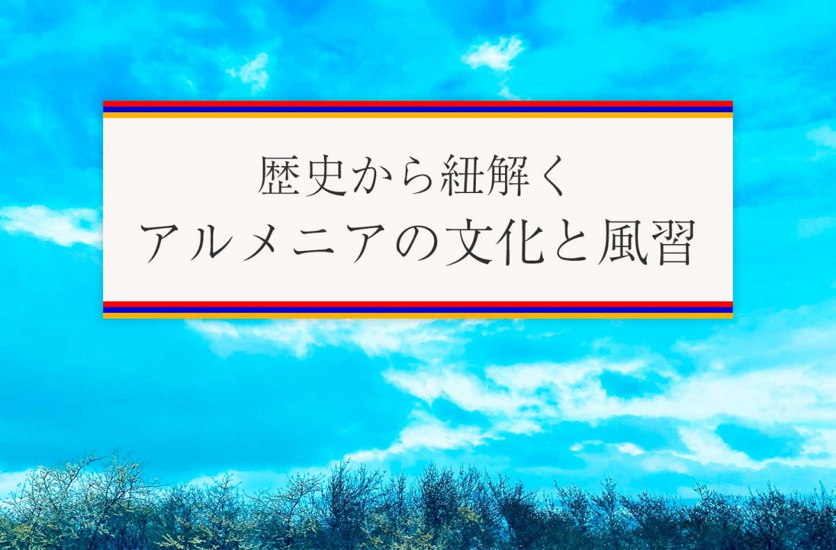 アルメニアの文化や風習 歴史から紐解くタブーや避けたい行為 言動 せかいじゅうライフ 海外移住をもっと身近に世界で暮らす情報メディア